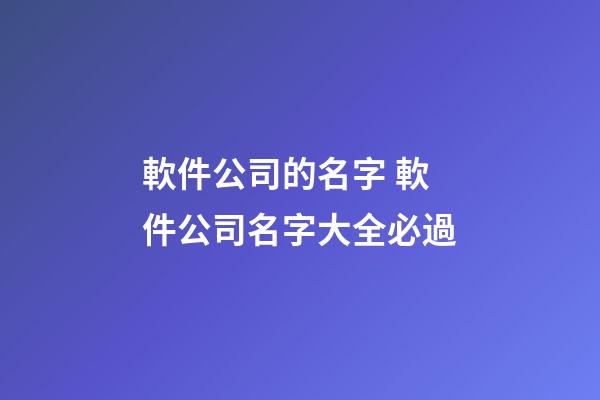 軟件公司的名字 軟件公司名字大全必過-第1張-公司起名-玄機派